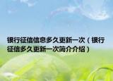 银行征信信息多久更新一次（银行征信多久更新一次简介介绍）