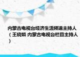 内蒙古电视台经济生活频道主持人（王晓娟 内蒙古电视台栏目主持人）