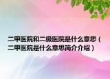 二甲医院和二级医院是什么意思（二甲医院是什么意思简介介绍）
