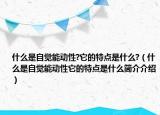 什么是自觉能动性?它的特点是什么?（什么是自觉能动性它的特点是什么简介介绍）