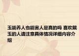 玉能养人也能害人是真的吗 喜欢戴玉的人请注意具体情况详细内容介绍
