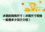 冰箱的规格尺寸（冰箱尺寸规格一般是多少简介介绍）