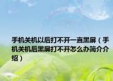 手机关机以后打不开一直黑屏（手机关机后黑屏打不开怎么办简介介绍）