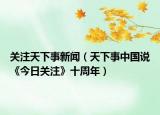 关注天下事新闻（天下事中国说《今日关注》十周年）