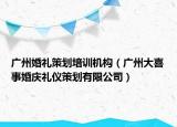 广州婚礼策划培训机构（广州大喜事婚庆礼仪策划有限公司）