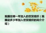 我国在哪一年加入的世贸组织（我国是多少年加入世贸组织的简介介绍）