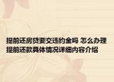 提前还房贷要交违约金吗 怎么办理提前还款具体情况详细内容介绍