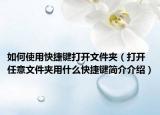 如何使用快捷键打开文件夹（打开任意文件夹用什么快捷键简介介绍）