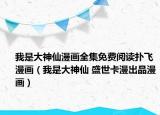 我是大神仙漫画全集免费阅读扑飞漫画（我是大神仙 盛世卡漫出品漫画）