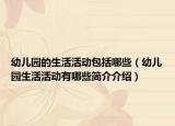 幼儿园的生活活动包括哪些（幼儿园生活活动有哪些简介介绍）