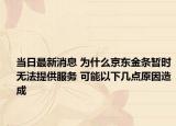 当日最新消息 为什么京东金条暂时无法提供服务 可能以下几点原因造成