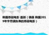 韩国悬疑电影 最新（偶像 韩国2019年李秀镇执导的悬疑电影）