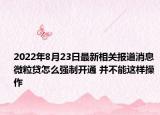 2022年8月23日最新相关报道消息 微粒贷怎么强制开通 并不能这样操作