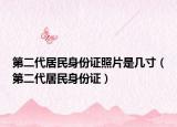 第二代居民身份证照片是几寸（第二代居民身份证）