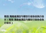 陈恒 海南省酒店与餐饮行业协会执行会长（陈恒 海南省酒店与餐饮行业协会执行会长）