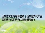 山东省文化厅领导名单（山东省文化厅主要职责内设机构和人员编制规定）