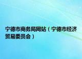 宁德市商务局网站（宁德市经济贸易委员会）