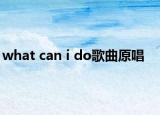 what can i do歌曲原唱