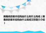 病毒体的基本结构由什么和什么构成（病毒体的基本结构由什么组成又称简介介绍）