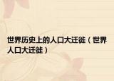 世界历史上的人口大迁徙（世界人口大迁徙）