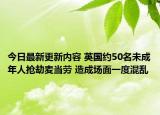 今日最新更新内容 英国约50名未成年人抢劫麦当劳 造成场面一度混乱