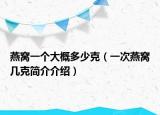 燕窝一个大概多少克（一次燕窝几克简介介绍）