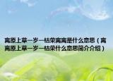 离原上草一岁一枯荣离离是什么意思（离离原上草一岁一枯荣什么意思简介介绍）