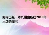 如何出版一本九州出版社2019年出版的图书