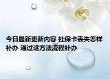 今日最新更新内容 社保卡丢失怎样补办 通过这方法流程补办