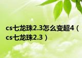 cs七龙珠2.3怎么变超4（cs七龙珠2.3）