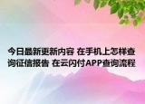 今日最新更新内容 在手机上怎样查询征信报告 在云闪付APP查询流程