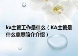 ka主管工作是什么（KA主管是什么意思简介介绍）