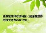 能源管理师考试科目（能源管理师的报考条件简介介绍）