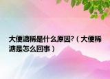 大便溏稀是什么原因?（大便稀溏是怎么回事）