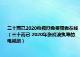 三十而已2020电视剧免费观看在线（三十而已 2020年张晓波执导的电视剧）