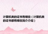 计算机类的证书有哪些（计算机类的证书都有哪些简介介绍）