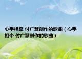 心手相牵 付广慧创作的歌曲（心手相牵 付广慧创作的歌曲）