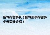 醉驾拘留多长（醉驾刑事拘留多少天简介介绍）