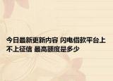 今日最新更新内容 闪电借款平台上不上征信 最高额度是多少
