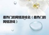 最热门的网络游戏名（最热门的网络游戏）
