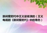 新闺蜜时代中王义是谁演的（王义 电视剧《新闺蜜时代》中的角色）