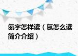 氮字怎样读（氮怎么读简介介绍）
