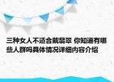 三种女人不适合戴翡翠 你知道有哪些人群吗具体情况详细内容介绍