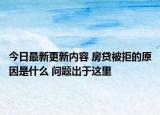 今日最新更新内容 房贷被拒的原因是什么 问题出于这里