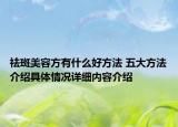 祛斑美容方有什么好方法 五大方法介绍具体情况详细内容介绍