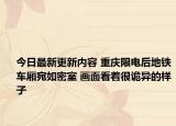 今日最新更新内容 重庆限电后地铁车厢宛如密室 画面看着很诡异的样子