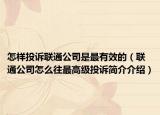 怎样投诉联通公司是最有效的（联通公司怎么往最高级投诉简介介绍）