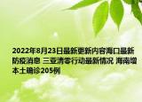 2022年8月23日最新更新内容海口最新防疫消息 三亚清零行动最新情况 海南增本土确诊205例