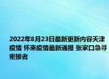 2022年8月23日最新更新内容天津疫情 怀来疫情最新通报 张家口急寻密接者