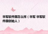 华军软件园怎么样（华军 华军软件园创始人）